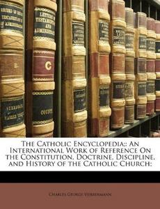The Catholic Encyclopedia;: An International Work of Reference On the Constitution, Doctrine, Discipline, and History of the Catholic Church;