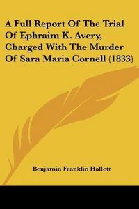 A Full Report of the Trial of Ephraim K. Avery, Charged with the Murder of Sara Maria Cornell (1833)