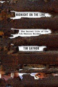 Midnight on the line : the secret life of the U.S.-Mexico border