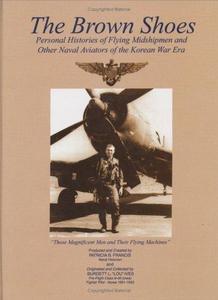 The Brown Shoes : Personal Histories of Flying Midshipmen and Other Naval Aviators of the Korean War Era