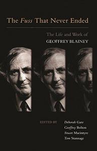 The Fuss That Never Ended : The Life and Work of Geoffrey Blainey