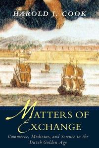 Matters of exchange : commerce, medicine, and science in the Dutch Golden Age