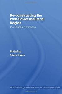 Re-Constructing the Post-Soviet Industrial Region : The Donbas in Transition