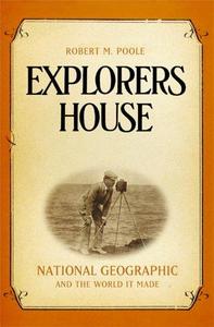 Explorers House : National Geographic and the World It Made