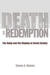 Death and Redemption : The Gulag and the Shaping of Soviet Society