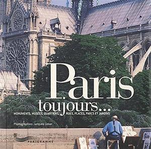Paris toujours : monuments, musées, quartiers, rues, places, parcs et jardins