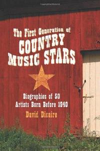 The First Generation of Country Music Stars : Biographies of 50 Artists Born Before 1940