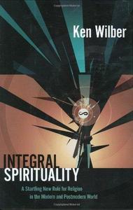 Integral Spirituality : A Startling New Role for Religion in the Modern and Postmodern World