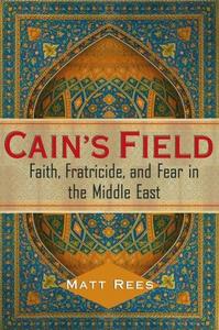 Cain's Field : Faith, Fratricide, and Fear in the Middle East