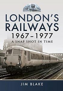 London’s Railways 1967 - 1977: A Snap Shot In Time