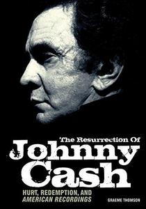 The resurrection of Johnny Cash : hurt, redemption and American recordings