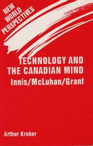 Technology and the Canadian mind : Innis, McLuhan, Grant