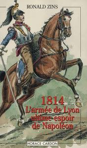 1814 : l'armée de Lyon, ultime espoir de Napoléon