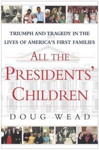 All the presidents' children : triumph and tragedy in the lives of America's first families