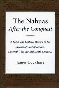 The Nahuas, after the conquest : a social and cultural history of the Indians of central Mexico, sixteenth through eighteenth centuries