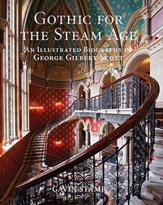 Gothic for the Steam Age : An Illustrated Biography of George Gilbert Scott