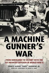A Machine Gunner's War : From Normandy to Victory with the 1st Infantry Division in World War II