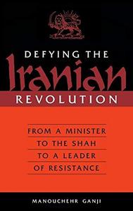Defying the Iranian revolution : from a minister to the Shah to a leader of resistance