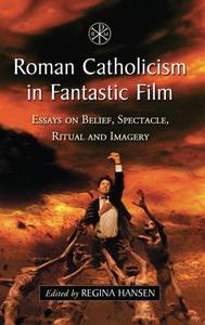 Roman Catholicism in fantastic film : essays on belief, spectacle, ritual and imagery