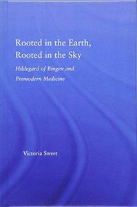 Rooted in the Earth, Rooted in the Sky : Hildegard of Bingen and Premodern Medicine