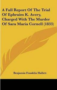 A Full Report of the Trial of Ephraim K. Avery, Charged with the Murder of Sara Maria Cornell (1833)