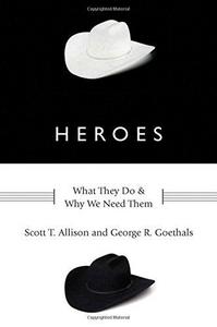 Heroes: What They Do and Why We Need Them