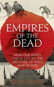 Empires of the Dead: How One Man’s Vision Led to the Creation of WWI’s War Graves