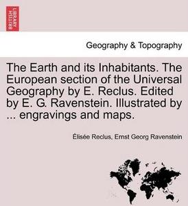 The Earth and Its Inhabitants. the European Section of the Universal Geography by E. Reclus. Edited by E. G. Ravenstein. Illustrated by ... Engravings