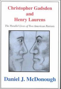 Christopher Gadsden and Henry Laurens : the parallel lives of two American patriots