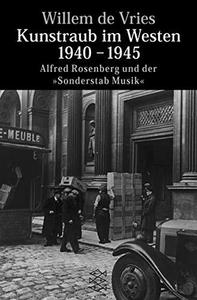 Kunstraub im Westen 1940 - 1945. Alfred Rosenberg und der 'Sonderstab Musik'.