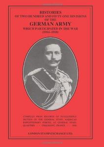Histories of Two Hundred and Fifty One Divisions of the German Army Which Participated in the War, 1914-18