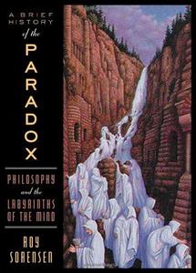 A brief history of the paradox : philosophy and the labyrinths of the mind