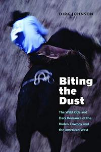 Biting the Dust: The Wild Ride and Dark Romance of the Rodeo Cowboy and the American West