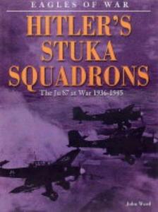 Hitler's Stuka Squadrons : The Ju 87 at War 1936-1945