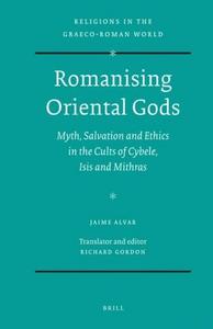 Romanising Oriental Gods : Myth, Salvation and Ethics in the Cults of Cybele, Isis and Mithras