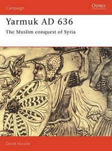 Yarmuk, 636AD : the Muslim conquest of Syria