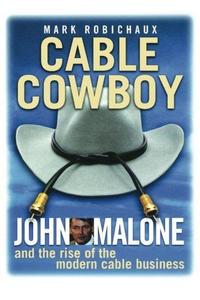 Cable Cowboy: John Malone and the Rise of the Modern Cable Business