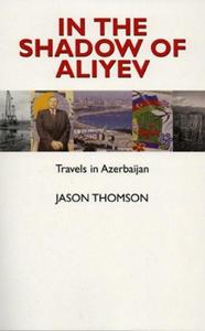 In the Shadow of Aliyev : Travels in Azerbaijan