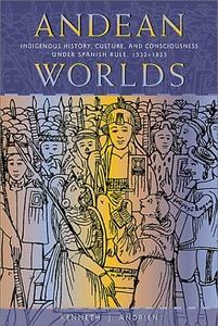Andean worlds : indigenous history, culture, and consciousness under Spanish rule, 1532-1825