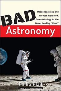 Bad astronomy : misconceptions and misuses revealed, from astrology to the moon landing 'hoax'