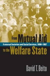 From Mutual Aid to the Welfare State : Fraternal Societies and Social Services, 1890-1967