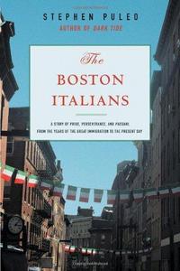 The Boston Italians : A Story of Pride, Perseverance, and Paesani, from the Years of the Great Immigration to the Present Day