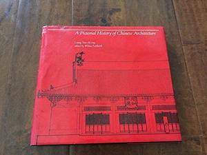 A Pictorial History of Chinese Architecture: A Study of the Development of Its Structural System and the Evolution of Its Types