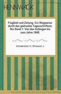Flugblatt Und Zeitung : Ein Wegweiser Durch Das Gedruckte Tagesschrifttum. Band 1, Von Den Anfangen Bis Zum Jahr 1848