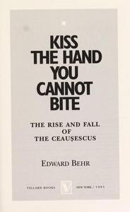 Kiss the Hand You Cannot Bite : The Rise and Fall of the Ceausescus