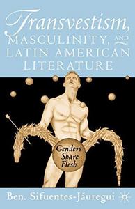 Transvestism, masculinity, and Latin American literature : genders share flesh