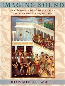 Imaging sound : an ethnomusicological study of music, art, and culture in Mughal India