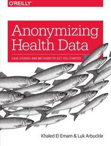 Anonymizing Health Data: Case Studies and Methods to Get You Started