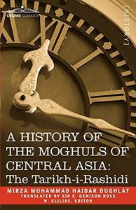 A History of the Moghuls of Central Asia : The Tarikh-I-Rashidi