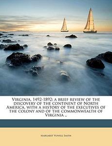 Virginia, 1492-1892; A Brief Review of the Discovery of the Continent of North America, with a History of the Executives of the Colony and of the Commonwealth of Virginia ..